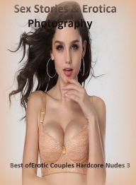 Sex Stories & Erotica Photography: Best ofErotic Couples Hardcore Nudes 3 ( Erotic Photography, Erotic Stories, Nude Photos, Naked , Adult Nudes, Brea