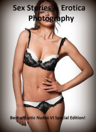 Sex Stories & Erotica Photography: Best ofErotic Nudes VI Special Edition! ( Erotic Photography, Erotic Stories, Nude Photos, Naked , Adult Nudes, Bre