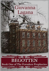 Begotten: Book 1 of The Forsaken Prophecies Giovanna Lagana Author