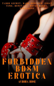 Forbidden BDSM Erotica - Volume 4: Taboo Secret, Dark Romance, First Time, Dominant, Rough Daddy, Threesome Aurora Rose Author