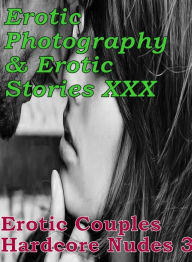 Erotica Adult: Erotic Photography & Erotic Stories XXX Erotic Couples Hardcore Nudes 3 ( Erotic Photography, Erotic Stories, Nude Photos, Naked, Adult