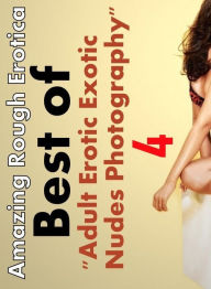 Erotica Sex: Amazing Rough Erotica Best of Adult Erotic Exotic Nudes 4 Photography ( Erotic Photography, Erotic Stories, Nude Photos, Naked, Adult Nud