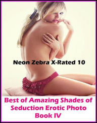 Erotica: Neon Zebra X-Rated 10! Best ofAmazing Shades of Seduction Erotic Photo Book IV Oral Special Edition ( Erotic Photography, Erotic Stories, Nu