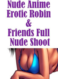Nudes Book: Breasts Adult Nude Nude Anime Erotic Robin & Friends Full Nude Shoot ( sex, porn, fetish, bondage, oral, anal, ebony, hentai, domination,