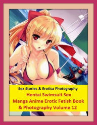 Sex Stories & Erotica Photography: Hentai Swimsuit Sex Manga Anime Erotic Fetish Book & Photography Volume 12 ( Erotic Photography, Erotic Stories, Nu