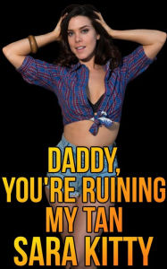 Daddy, You're Ruining My Tan: (Taboo Stepdad Erotica Stepdaughter Sex Dubcon Dubious Consent Forced Submission Sex) Sara Kitty Author