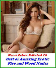 Erotica: Neon Zebra X-Rated 10! Best ofAmazing Erotic Fire and Wood Nudes ( Erotic Photography, Erotic Stories, Nude Photos, Naked , Adult Nudes, Brea
