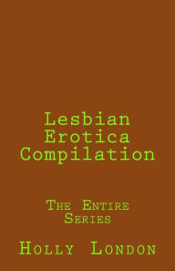 Lesbian Erotica Compilation: The Entire Series Holly London Author