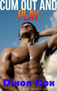 Cum Out And Play 3 Adventurous Gay Erotica Stories Dixon Cox Author