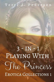 3-In-1 Playing With The Princess Erotica Collections 1 Terri J. Pedersen Author