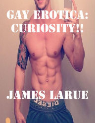Gay Erotica: Curiosity!! James Larue Author