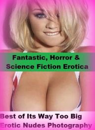 Fantastic, Horror & Science Fiction Erotica: Best ofIts Way Too Big Erotic Nudes Photography ( Erotic Photography, Erotic Stories, Nude Photos, Naked