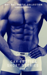 Gay Erotica Short Stories - Book 1: Hot Gay Erotic Collection Deacon Pearce Author