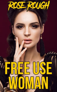 Free Use Woman: (Taboo, Free Use Sex, Gangbang, Ganged, Gang Bang, Forced Submission Sex, Dubcon, Dubious Consent) Rose Rough Author