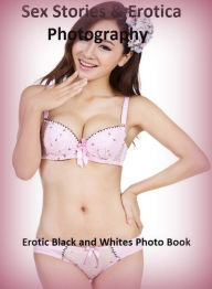 Sex Stories & Erotica Photography: Erotic Black and Whites Photo Book ( Erotic Photography, Erotic Stories, Nude Photos, Naked , Adult Nudes, Breast,