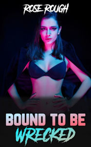 Bound to be Wrecked: (Taboo, Dubcon, Dubious Consent, Forced Submission Sex, BDSM, Gangbang, Group Sex, Ganged, Bondage) Rose Rough Author