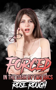 Forced in the Dark by Two BBCs: (Dubcon, Taboo, Dubious Consent, Forced Submission Sex, Virgin, First Time Sex, BBC Erotica, Interracial Sex) Rose Rou