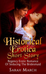 Historical Erotica Short Story: Regency Erotic Romance of Seducing the Bridesmaid Sarah March Author