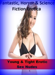 Fantastic, Horror & Science Fiction Erotica: Young & Tight Erotic Sex Nudes ( Erotic Photography, Erotic Stories, Nude Photos, Naked , Adult Nudes, Br