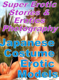 Erotica: Super Erotic Stories & Erotics Photography Japanese Costume Erotic Models ( Erotic Photography, Erotic Stories, Nude Photos, Lesbian, She-mal