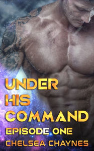 Under His Command: Episode 1 (Erotic Space Opera) Chelsea Chaynes Author