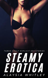 Steamy Erotica: Taboo Adult Explicit Sex Stories Alaysia Whitley Author