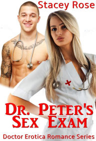 Dr. Peter's Sex Exam: Doctor Erotica Romance Series (Doctor Erotica Series, #1) Stacey Rose Author