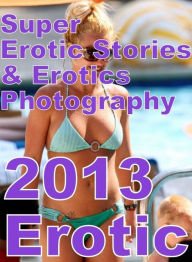 Erotica: Super Erotic Stories & Erotics Photography 2013 Erotic ( Erotic Photography, Erotic Stories, Nude Photos, Lesbian, She-male, Gay, Fetish, Bon