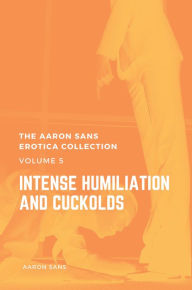 The Aaron Sans Erotica Collection Volume 5: Intense Humiliation and Cuckolds Aaron Sans Author