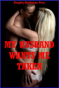 My Husband Wants Me Taken!: Five Explicit Sexy Wife Erotica Stories Naughty Daydreams Press Author