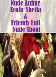 Erotica Photography Book: Lesbians American Ass Nude Anime Erotic Sheila & Friends Full Nude Shoot( sex, porn, fetish, bondage, oral, anal, ebony, hen