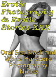 Erotica Sex: Erotic Photography & Erotic Stories XXX Oral Sex Black and White Hardcore Photography Nudes ( Erotic Photography, Erotic Stories, Nude Ph