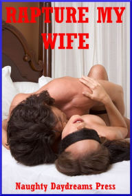 Rapture My Wife: Five Explicit Sexy Wife Erotica Stories Naughty Daydreams Press Author