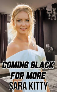 Coming Black for More: (Taboo, Forbidden, Dubcon, Dubious Consent, BBC Erotica, Interracial Sex, Forced Submission Sex, Gangbang, Ganged) Sara Kitty A