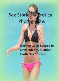 Sex Stories & Erotica Photography: Getting Gang Banged in New Orleans & Other Erotic Sex Stories ( Erotic Photography, Erotic Stories, Nude Photos, Na