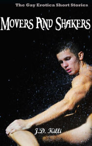 Gay Erotica: Movers And Shakers, Gay Erotica short stories Book 2 J.D. Killi Author