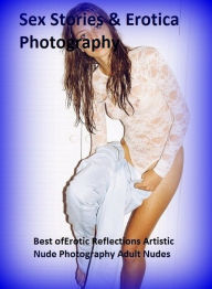 Sex Stories & Erotica Photography: Best ofErotic Reflections Artistic Nude Photography Adult Nudes ( Erotic Photography, Erotic Stories, Nude Photos,