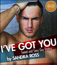 I've Got You: Sweet and Sexy Gay Erotica Sandra Ross Author