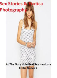 Sex Stories & Erotica Photography: At The Gory Hole Real Sex Hardcore Erotic Nudes 2(Teens Edition) ( Erotic Photography, Erotic Stories, Nude Photos,