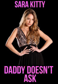 Daddy Doesn't Ask: (Taboo erotica, Forbidden sex, Step erotica, Stepdad, Stepdaughter, Dubcon, Dubious Consent, Forced Submission Sex) Sara Kitty Auth