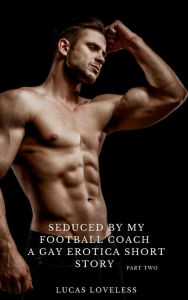 Seduced by My Football Coach: A Gay Erotica Short Story Part Two Lucas Loveless Author
