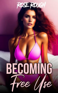 Becoming Free Use: (Dubcon, Dubious Consent, Free Use Sex, Forced Submission Sex, Gangbang, Ganged, Group Sex, Bisexual Lesbian Sex) Rose Rough Author