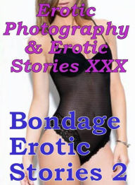 Erotica Sex: Erotic Photography & Erotic Stories XXX Bondage Erotic Stories 2 ( Erotic Photography, Erotic Stories, Nude Photos, Naked, Adult Nudes, D