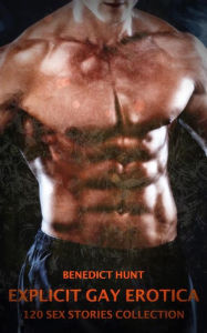 Explicit Gay Erotica - Volume 1: 120 Sex Stories Collection Benedict Hunt Author