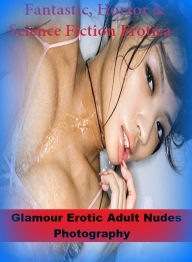 Fantastic, Horror & Science Fiction Erotica: Glamour Erotic Adult Nudes Photography ( Erotic Photography, Erotic Stories, Nude Photos, Naked , Adult N