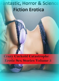 Fantastic, Horror & Science Fiction Erotica: Crazy Cuckold Catastrophe Erotic Sex Stories Volume 5 ( Erotic Photography, Erotic Stories, Nude Photos,