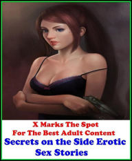 Erotica: X Marks The Spot For The Best Adult Content Secrets on the Side Erotic Sex Stories ( Erotic Photography, Domination, Bare Ass, Lesbian, She-m