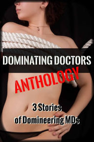 Dominating Doctors Anthology (Medical Submission Erotica) Ann Wilcox Editor