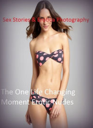 Sex Stories & Erotica Photography: The One Life Changing Moment Erotic Nudes ( Erotic Photography, Erotic Stories, Nude Photos, Naked , Adult Nudes, B