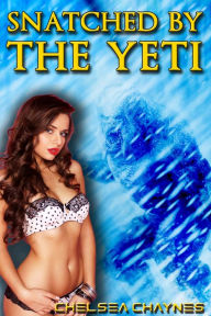 Snatched By The Yeti (Yeti Erotica / Monster Erotica) Chelsea Chaynes Author